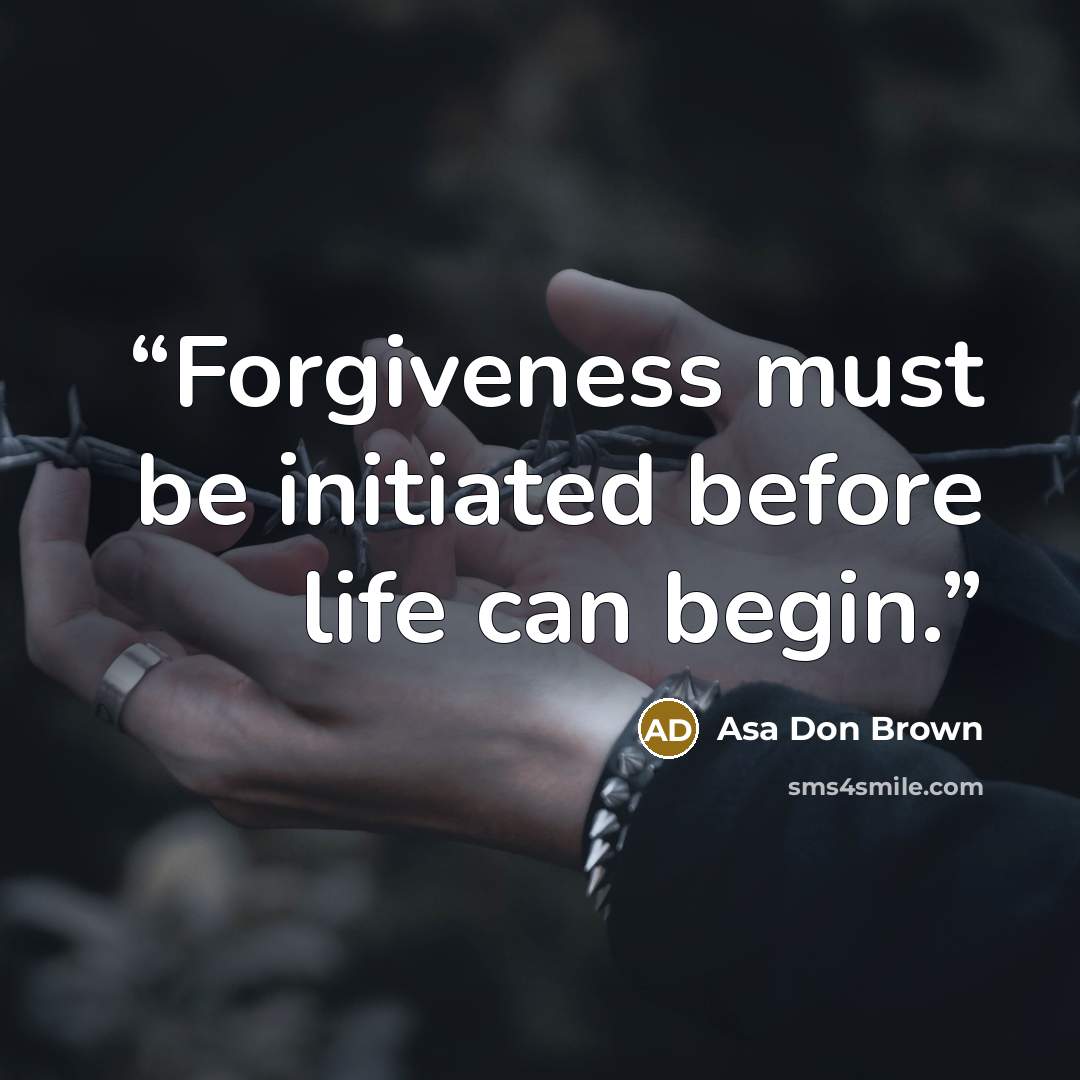 “Forgiveness must be initiated before life can begin.” quote by Asa Don Brown