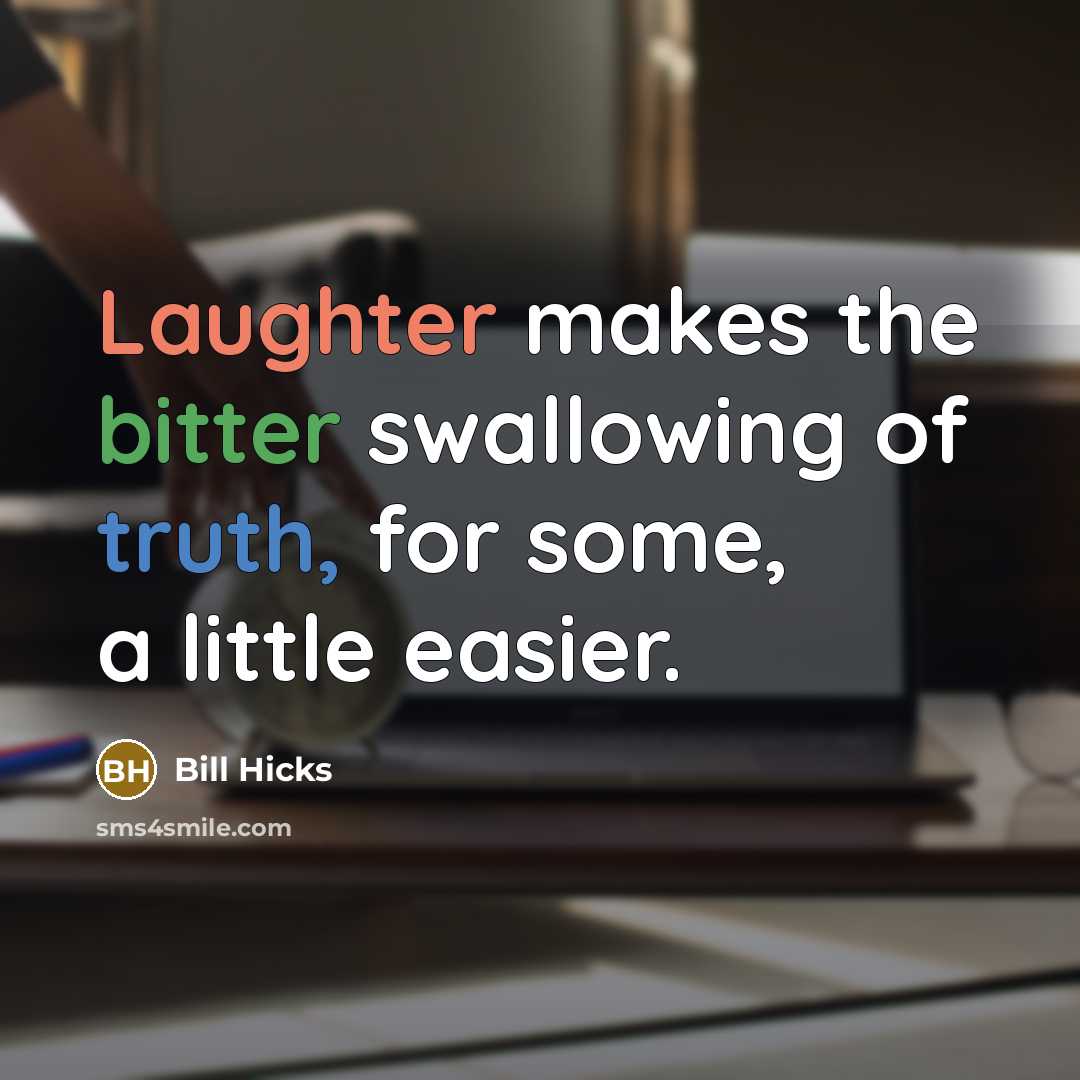 “Laughter makes the bitter swallowing of truth, for some, a little easier.” quote by Bill Hicks