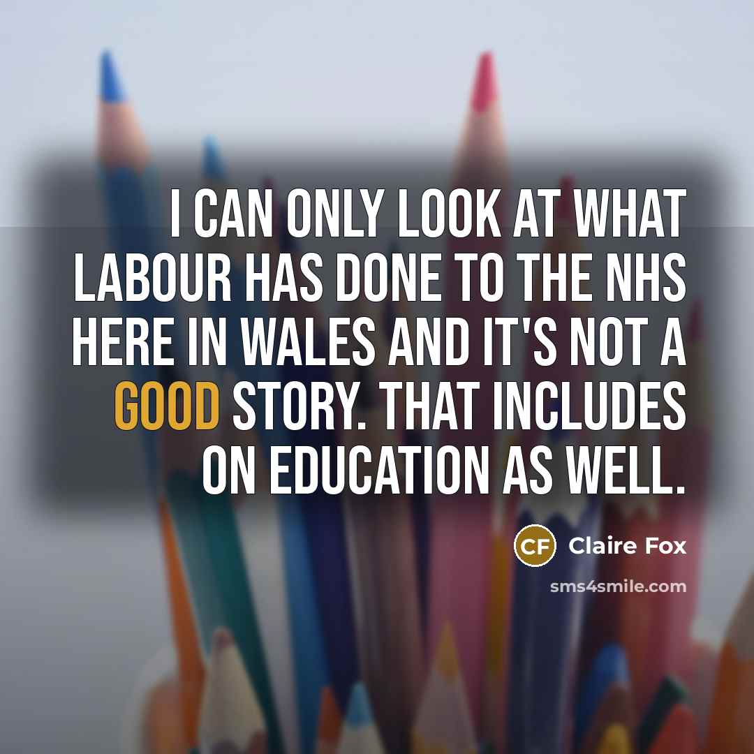 “I can only look at what Labour has done to the NHS here in Wales and it's not a good story. That includes on education as well.” quote by Claire Fox