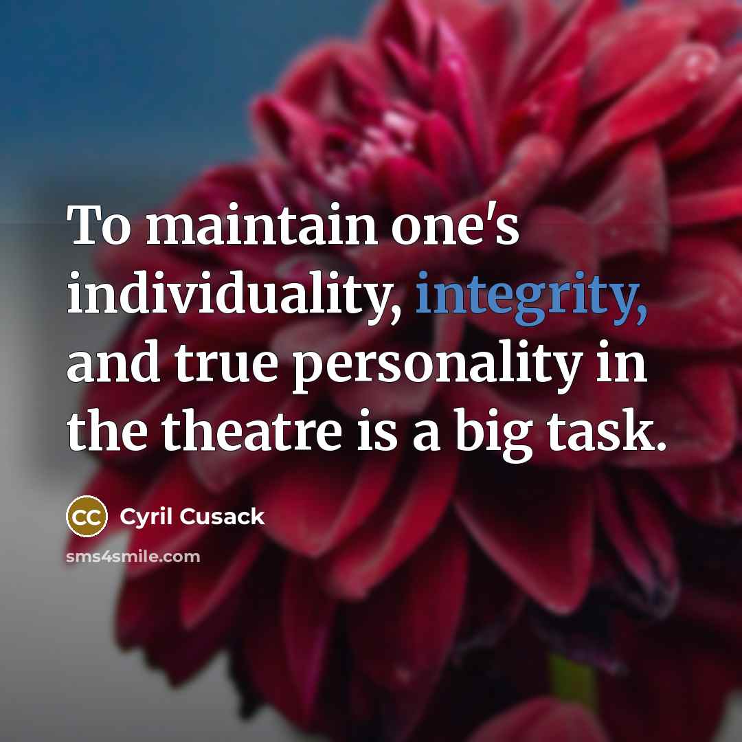“To maintain one's individuality, integrity, and true personality in the theatre is a big task.” quote by Cyril Cusack