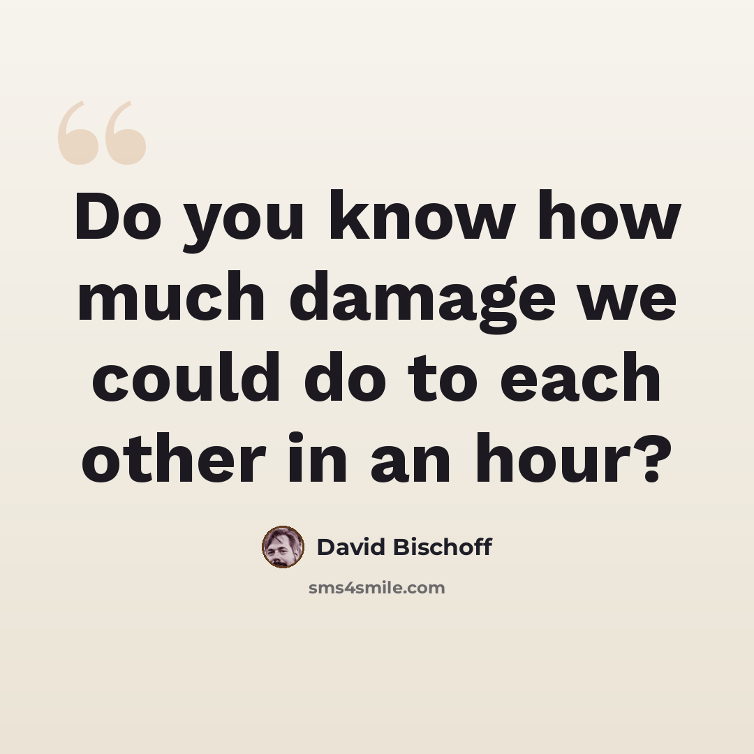 “Do you know how much damage we could do to each other in an hour?” quote by David Bischoff