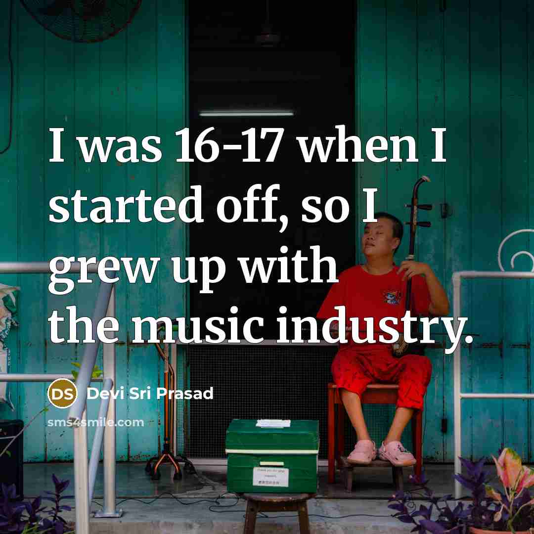 “I was 16-17 when I started off, so I grew up with the music industry.” quote by Devi Sri Prasad