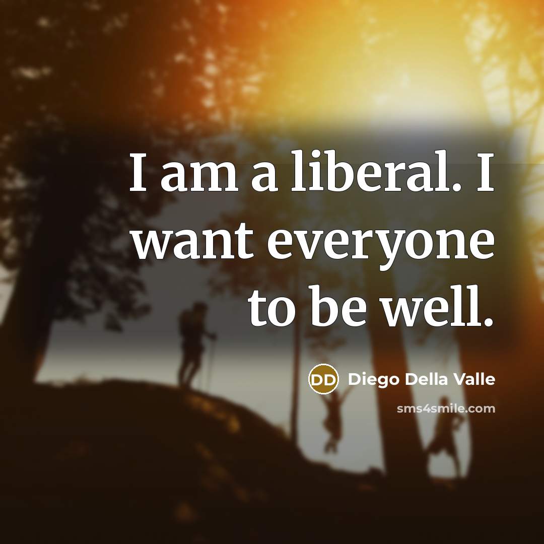 “I am a liberal. I want everyone to be well.” quote by Diego Della Valle