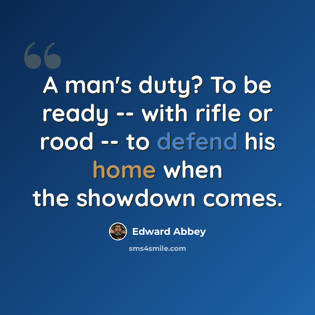 “A man's duty? To be ready -- with rifle or rood -- to defend his home when the showdown comes.” quote by Edward Abbey