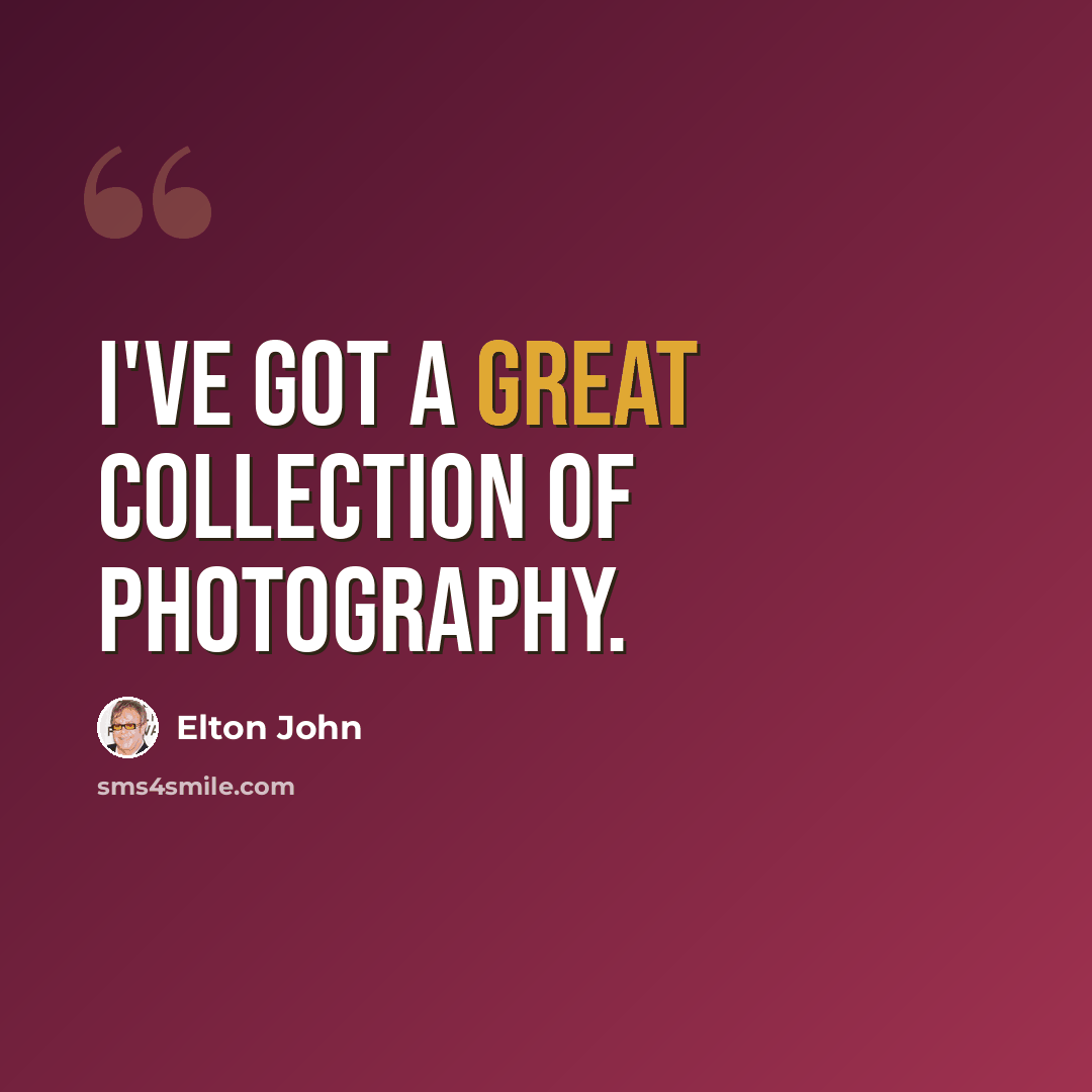“I've got a great collection of photography.” quote by Elton John