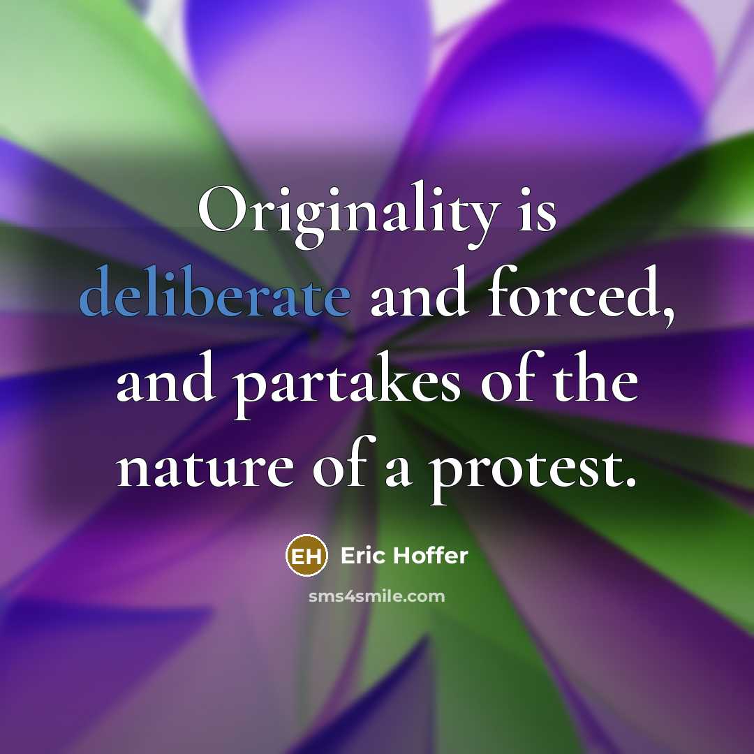“Originality is deliberate and forced, and partakes of the nature of a protest.” quote by Eric Hoffer