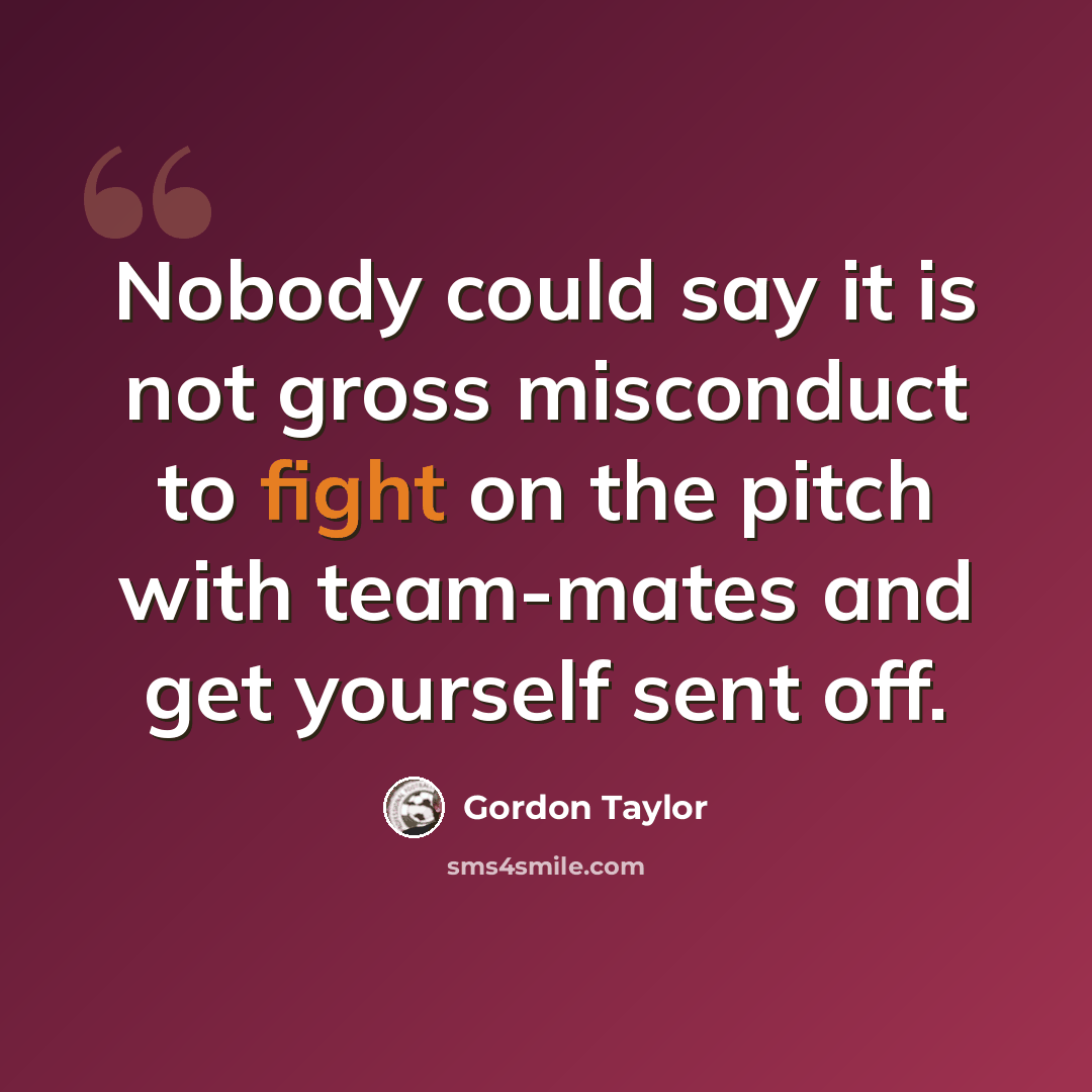 “Nobody could say it is not gross misconduct to fight on the pitch with team-mates and get yourself sent off.” quote by Gordon Taylor