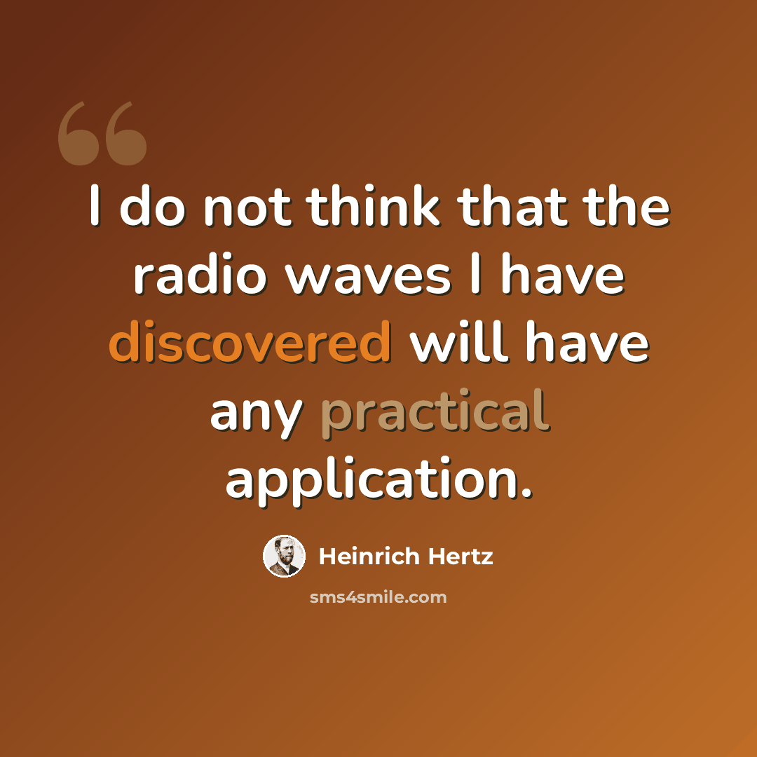 “I do not think that the radio waves I have discovered will have any practical application.” quote by Heinrich Hertz