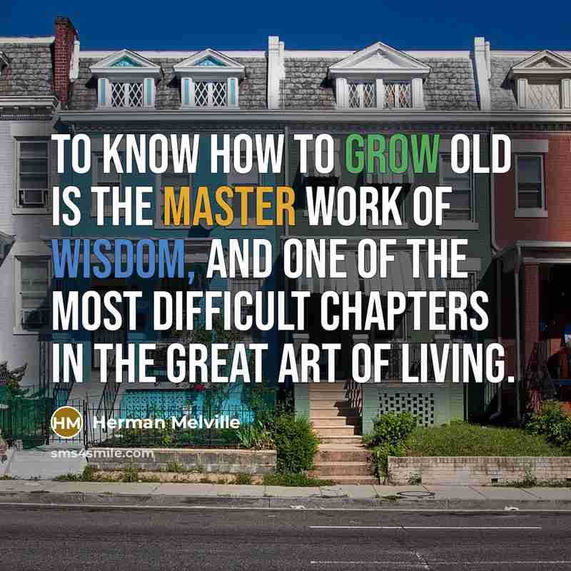 “To know how to grow old is the master work of wisdom, and one of the most difficult chapters in the great art of living.” quote by Herman Melville