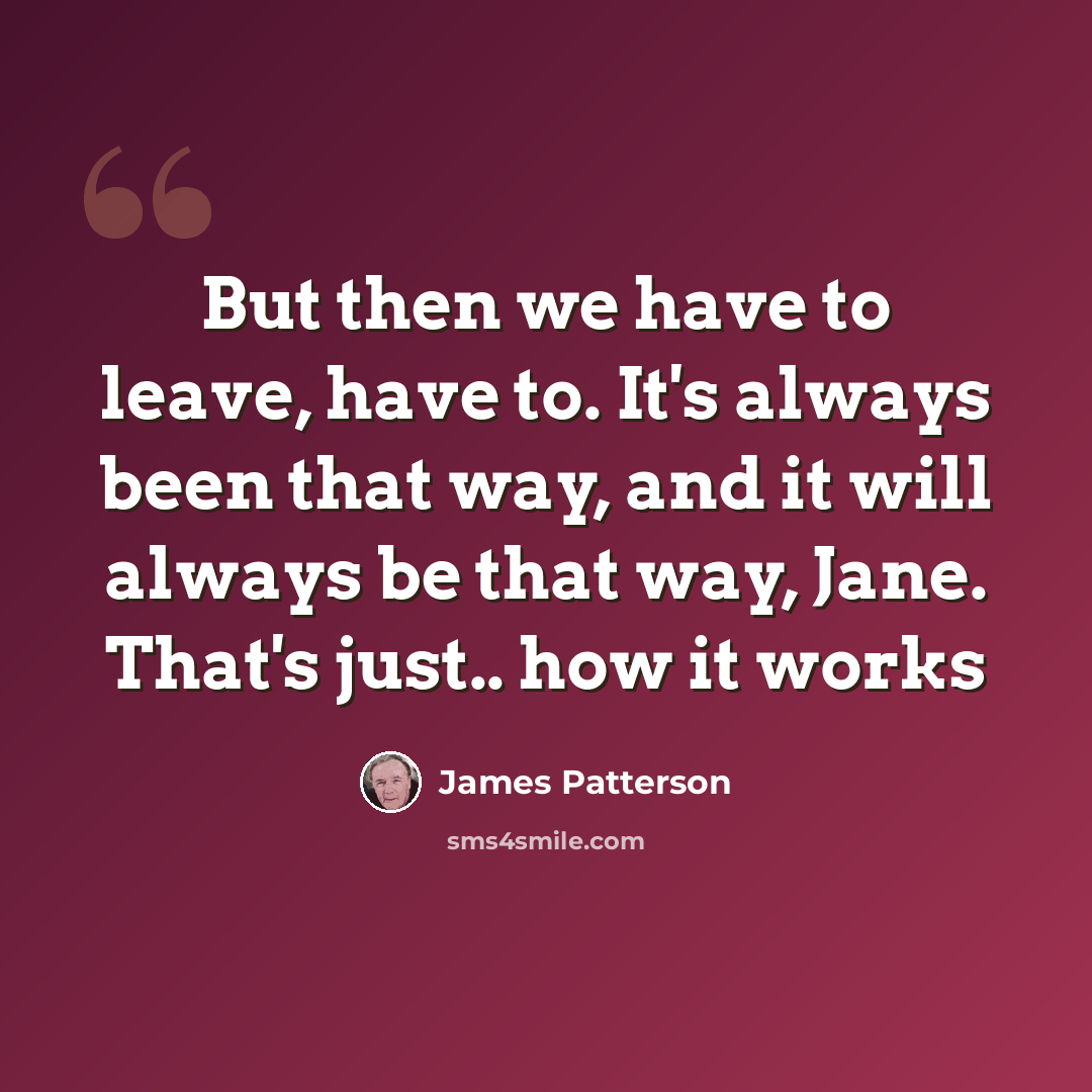 “But then we have to leave, have to. It's always been that way, and it will always be that way, Jane. That's just.. how it works” quote by James Patterson