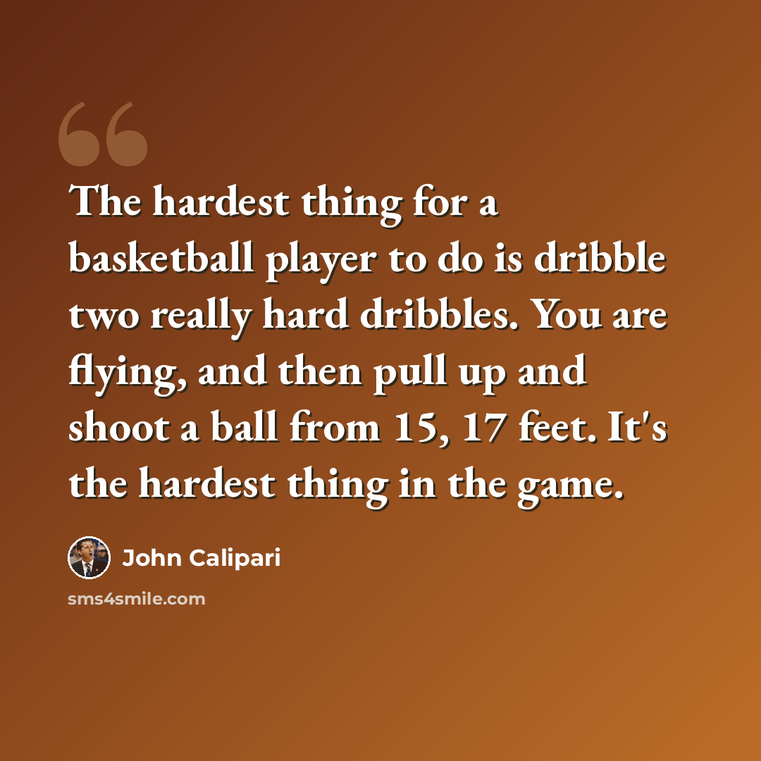“The hardest thing for a basketball player to do is dribble two really hard dribbles. You are flying, and then pull up and shoot a ball from 15, 17 feet. It's the hardest thing in the game.” quote by John Calipari