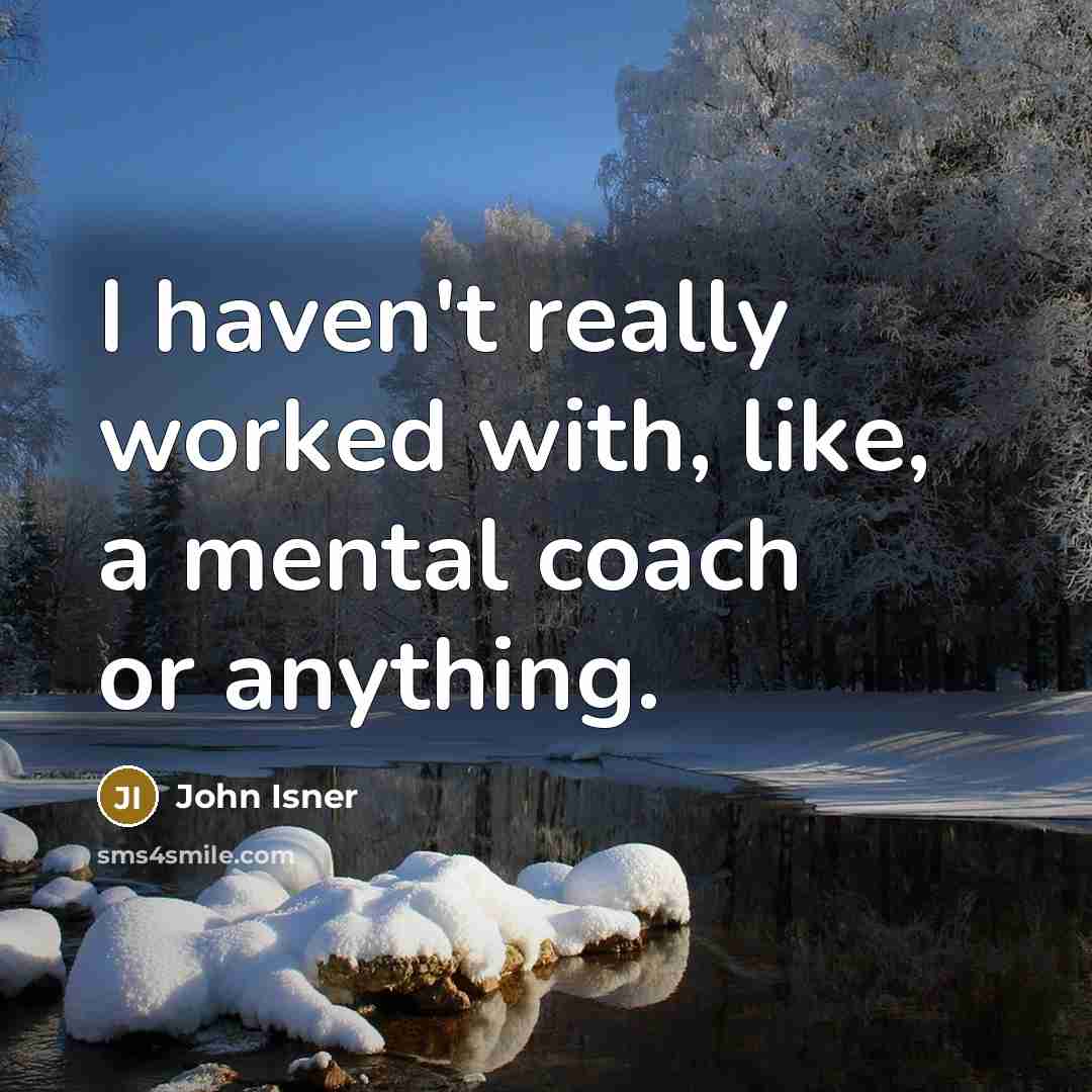 “I haven't really worked with, like, a mental coach or anything.” quote by John Isner