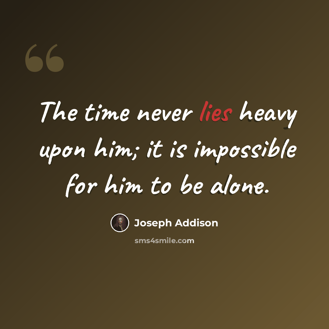 “The time never lies heavy upon him; it is impossible for him to be alone.” quote by Joseph Addison
