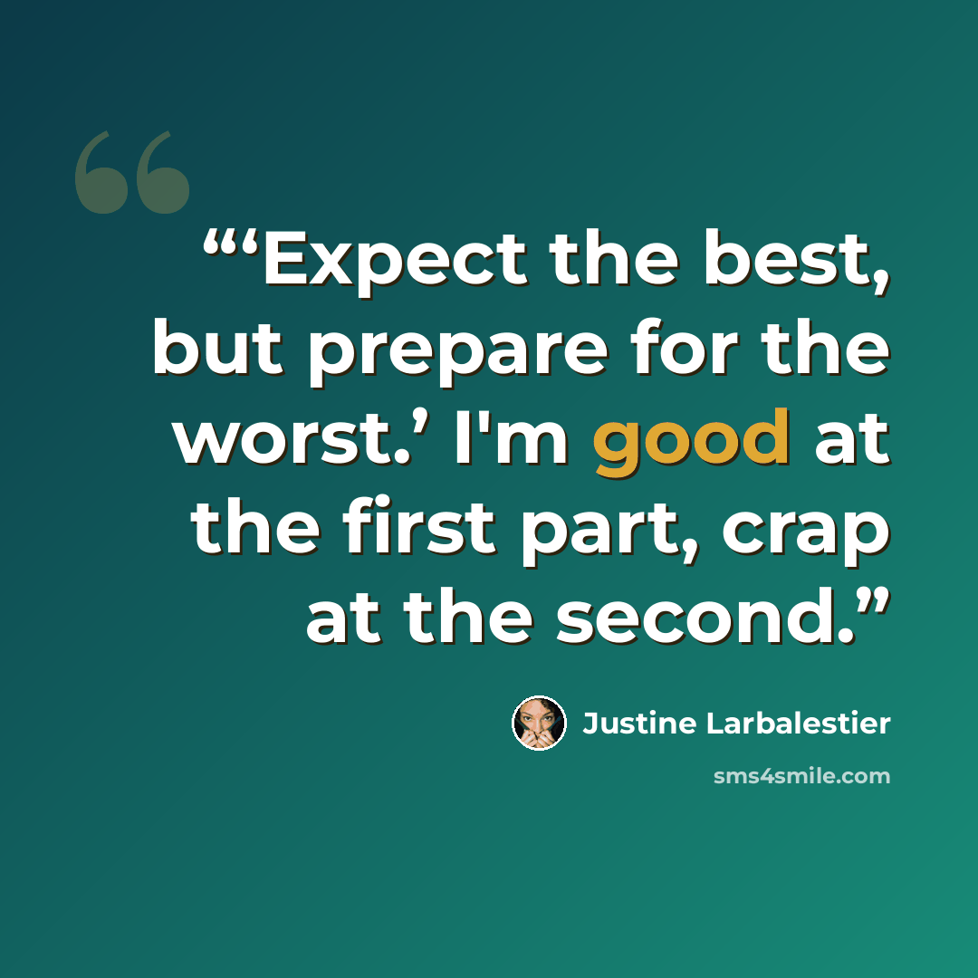 “‘Expect the best, but prepare for the worst.’ I'm good at the first part, crap at the second.” quote by Justine Larbalestier