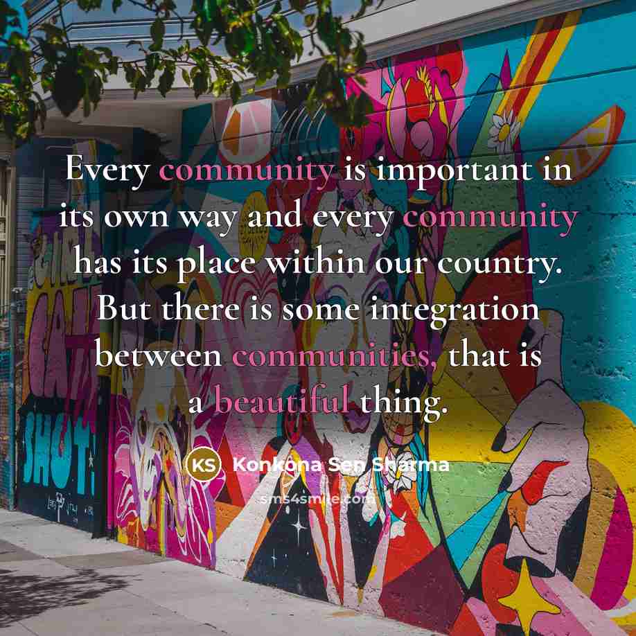 “Every community is important in its own way and every community has its place within our country. But there is some integration between communities, that is a beautiful thing.” quote by Konkona Sen Sharma