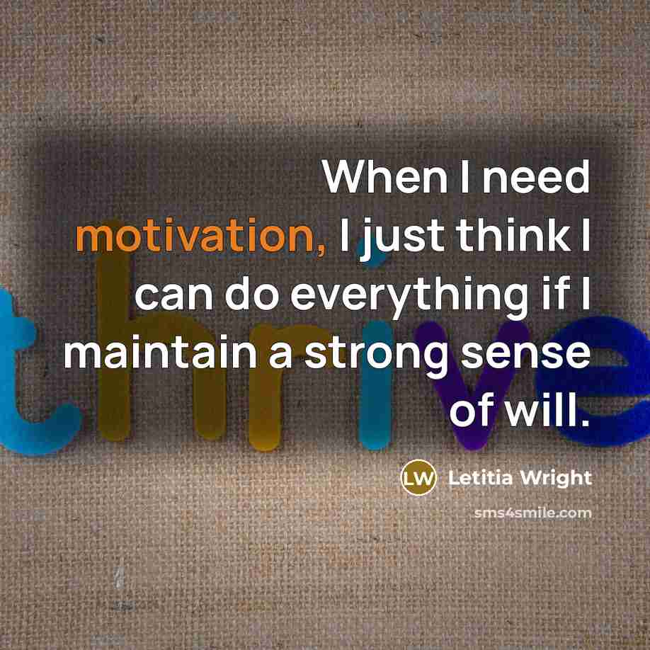 “When I need motivation, I just think I can do everything if I maintain a strong sense of will.” quote by Letitia Wright