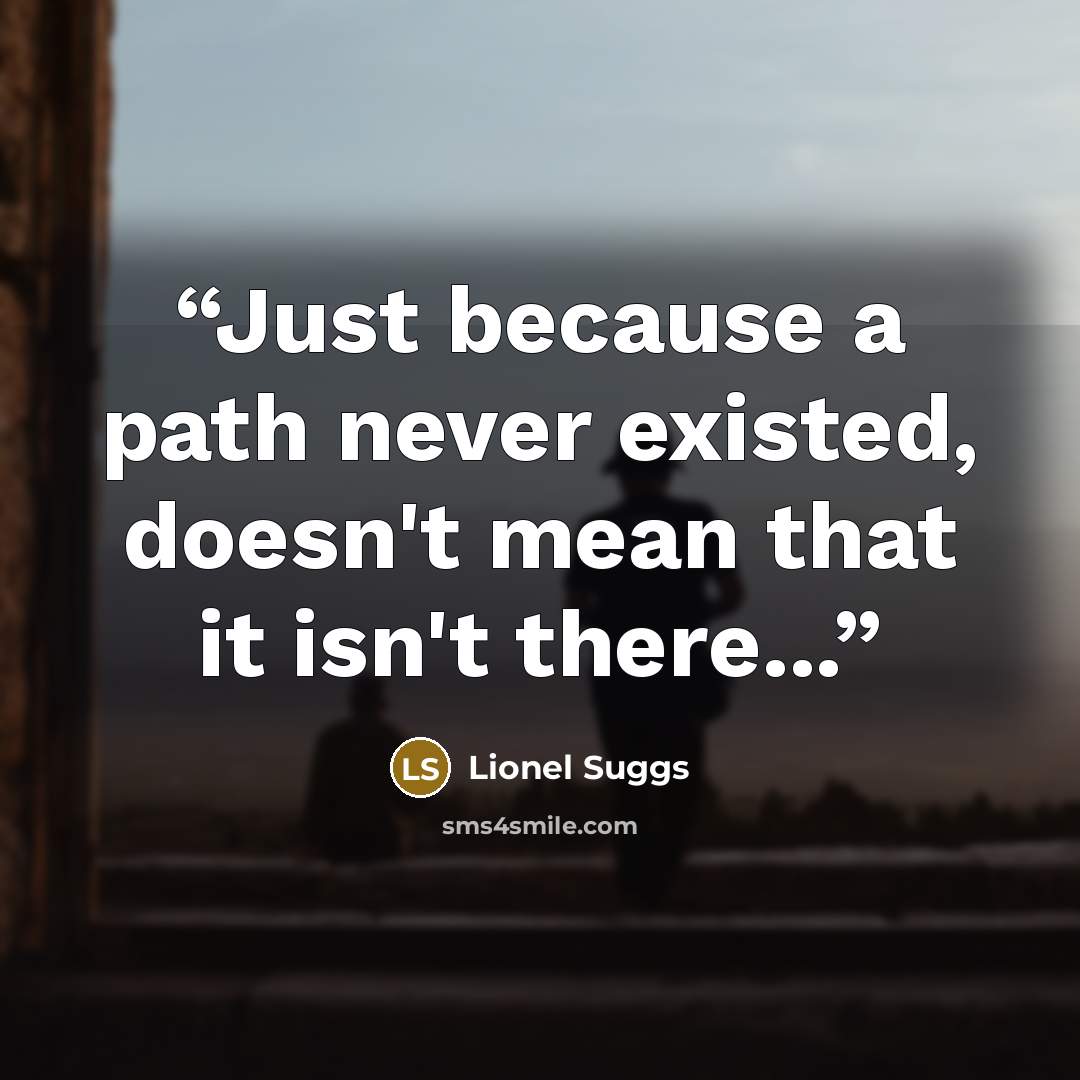 “Just because a path never existed, doesn't mean that it isn't there...” quote by Lionel Suggs