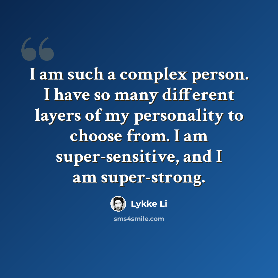 “I am such a complex person. I have so many different layers of my personality to choose from. I am super-sensitive, and I am super-strong.” quote by Lykke Li