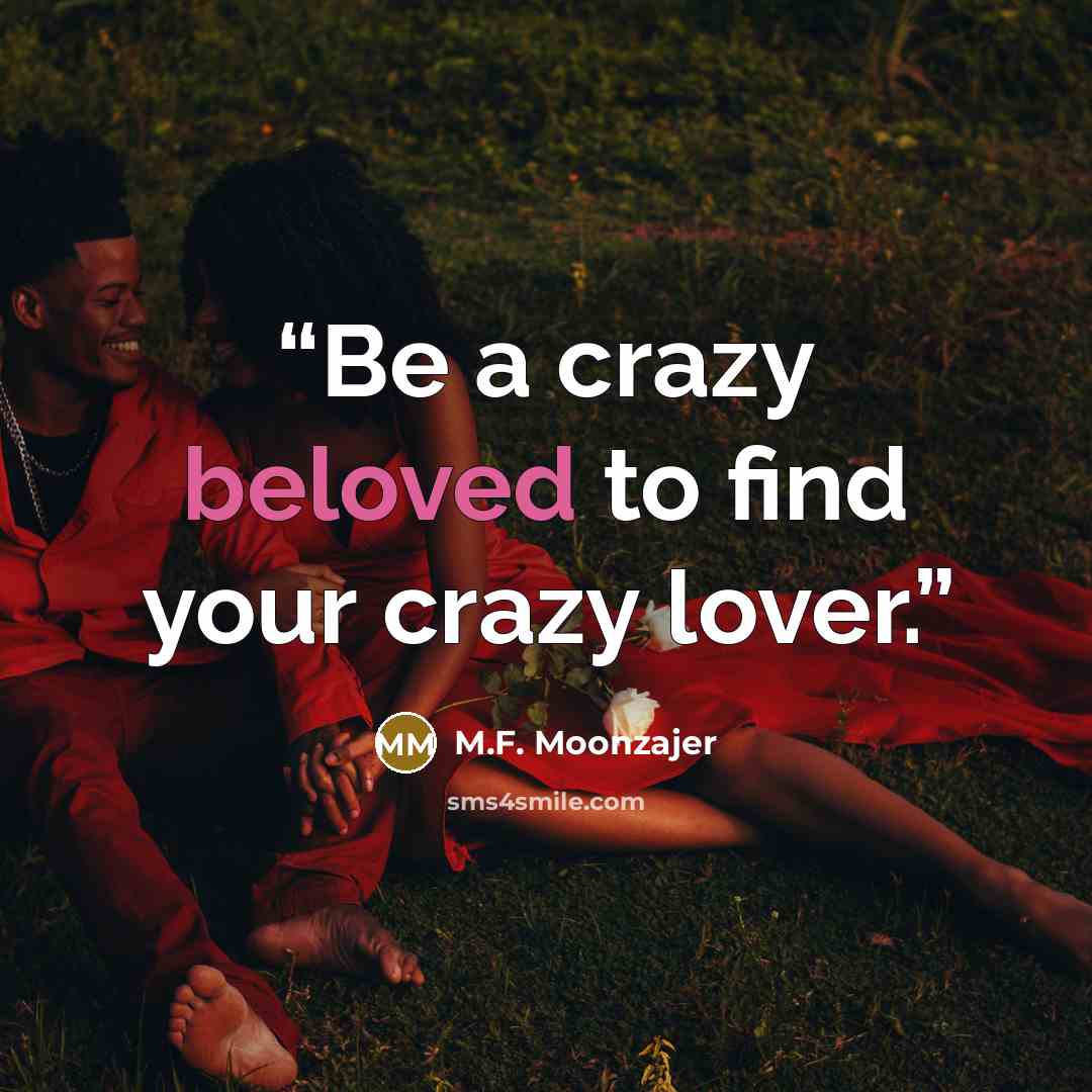 “Be a crazy beloved to find your crazy lover.” quote by M.F. Moonzajer