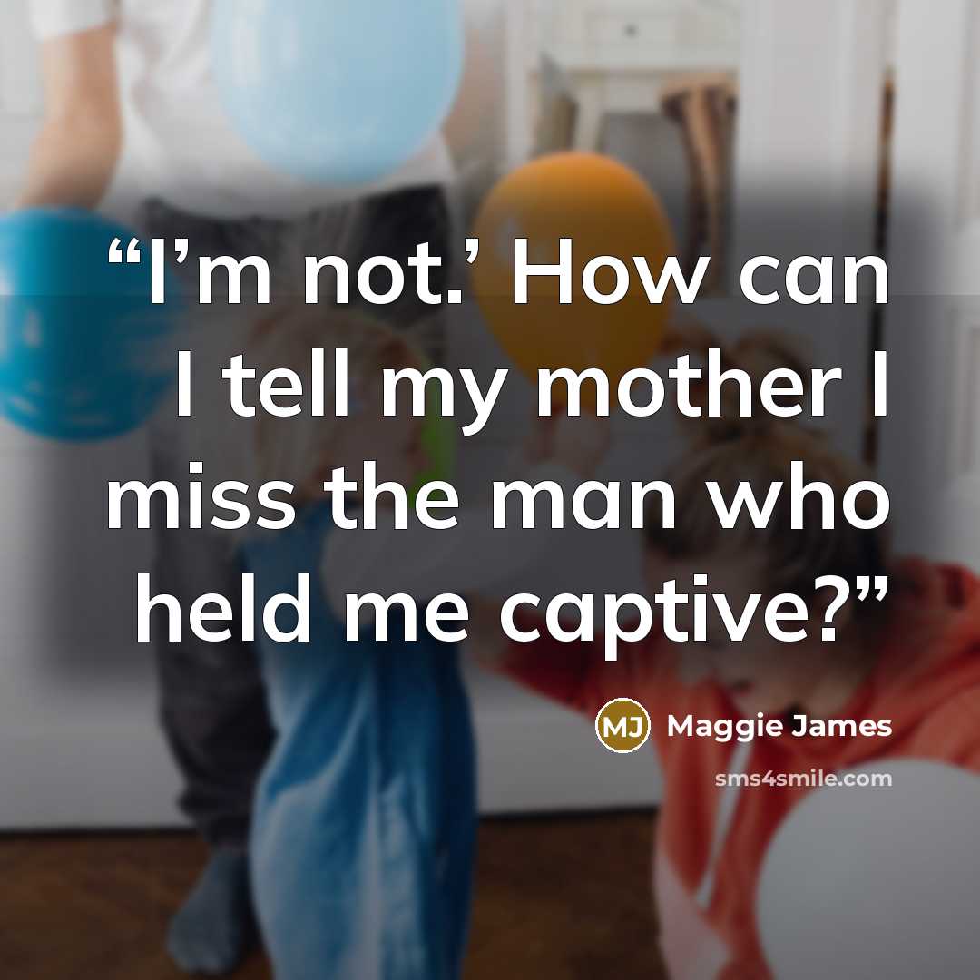 “I’m not.’ How can I tell my mother I miss the man who held me captive?” quote by Maggie James