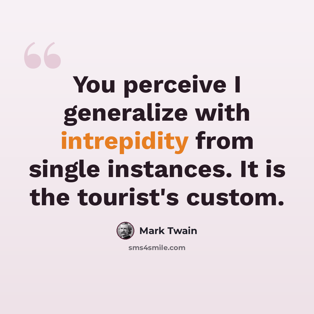 “You perceive I generalize with intrepidity from single instances. It is the tourist's custom.” quote by Mark Twain