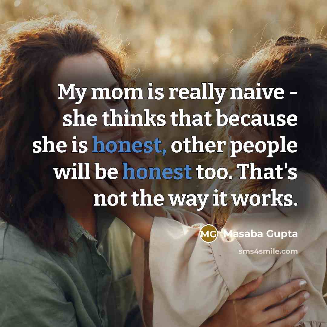 “My mom is really naive - she thinks that because she is honest, other people will be honest too. That's not the way it works.” quote by Masaba Gupta