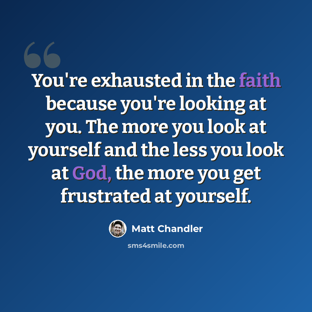 “You're exhausted in the faith because you're looking at you. The more you look at yourself and the less you look at God, the more you get frustrated at yourself.” quote by Matt Chandler