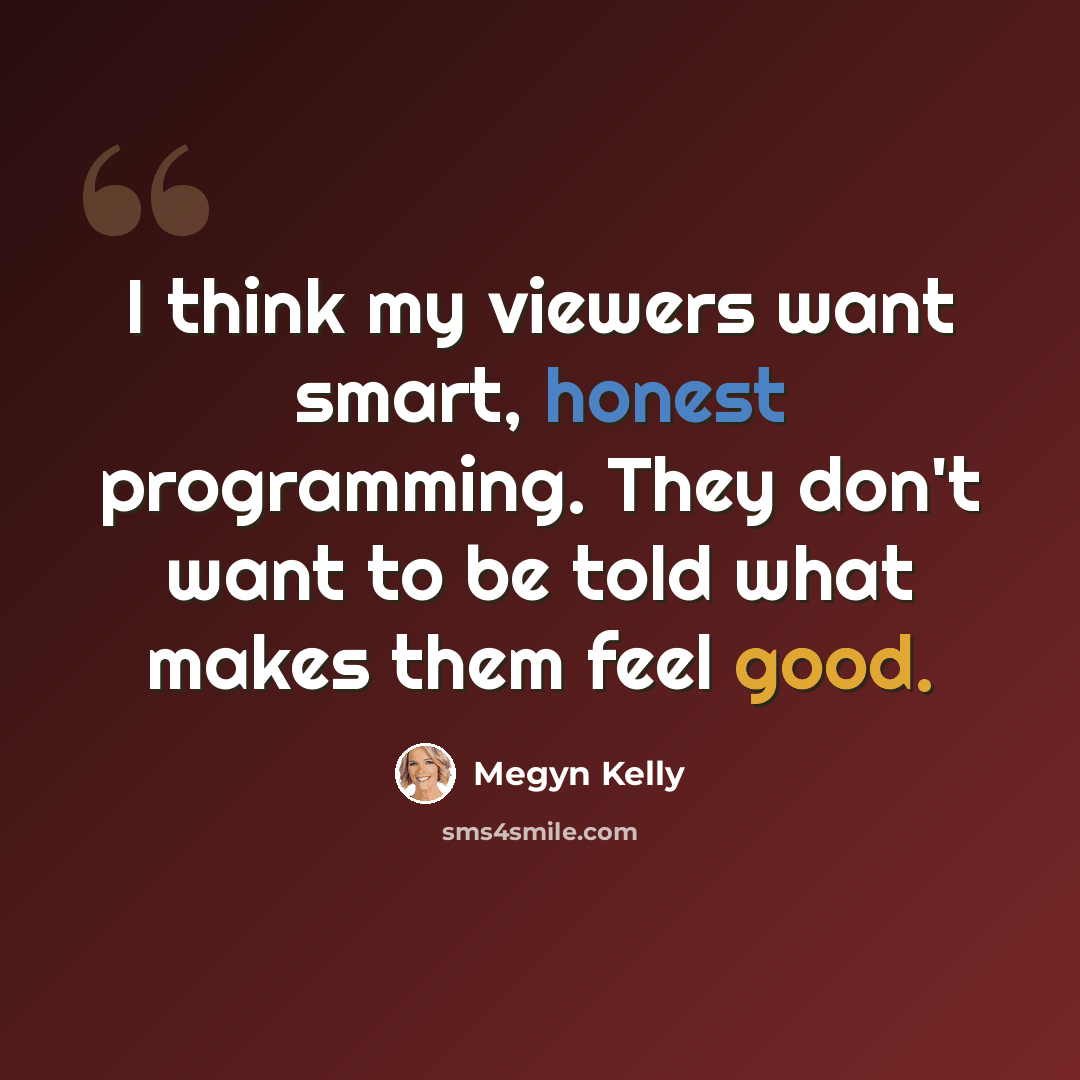 “I think my viewers want smart, honest programming. They don't want to be told what makes them feel good.” quote by Megyn Kelly