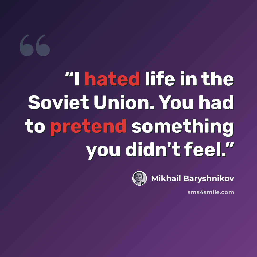 “I hated life in the Soviet Union. You had to pretend something you didn't feel.” quote by Mikhail Baryshnikov