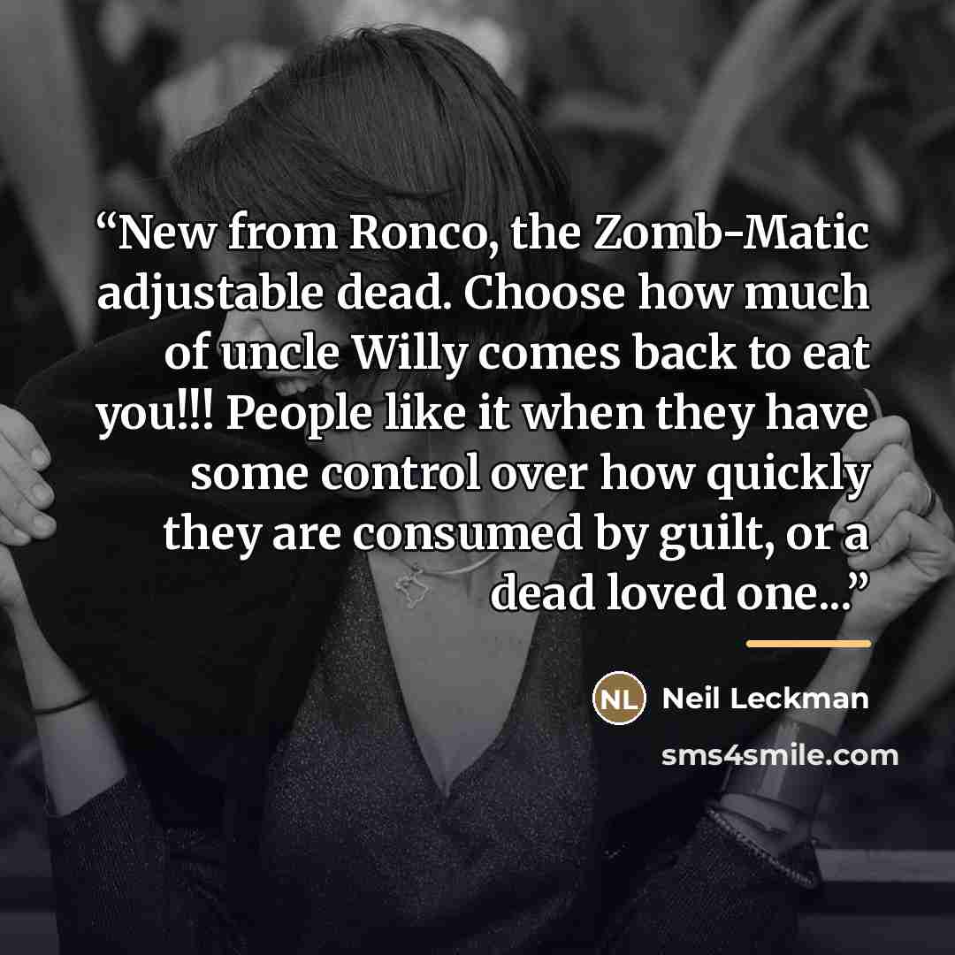 “New from Ronco, the Zomb-Matic adjustable dead. Choose how much of uncle Willy comes back to eat you!!! People like it when they have some control over how quickly they are consumed by guilt, or a dead loved one...” quote by Neil Leckman