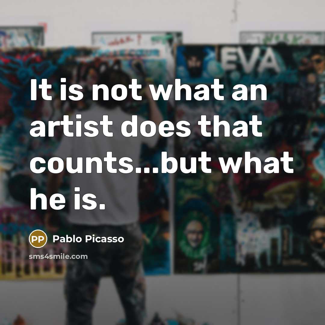 “It is not what an artist does that counts...but what he is.” quote by Pablo Picasso