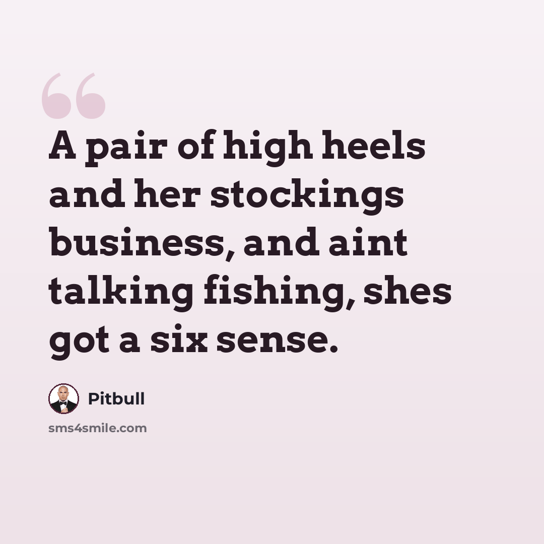 “A pair of high heels and her stockings business, and aint talking fishing, shes got a six sense.” quote by Pitbull