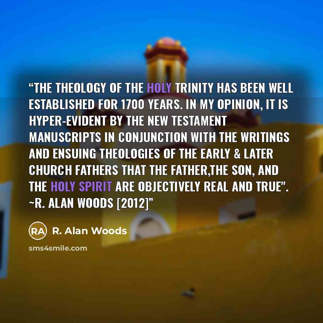“The Theology of The Holy Trinity has been well established for 1700 years. In my opinion, it is hyper-evident by the New Testament manuscripts in conjunction with the writings and ensuing Theologies of The Early & Later Church fathers that The Father,The Son, and The Holy Spirit are Objectively…” quote by R. Alan Woods