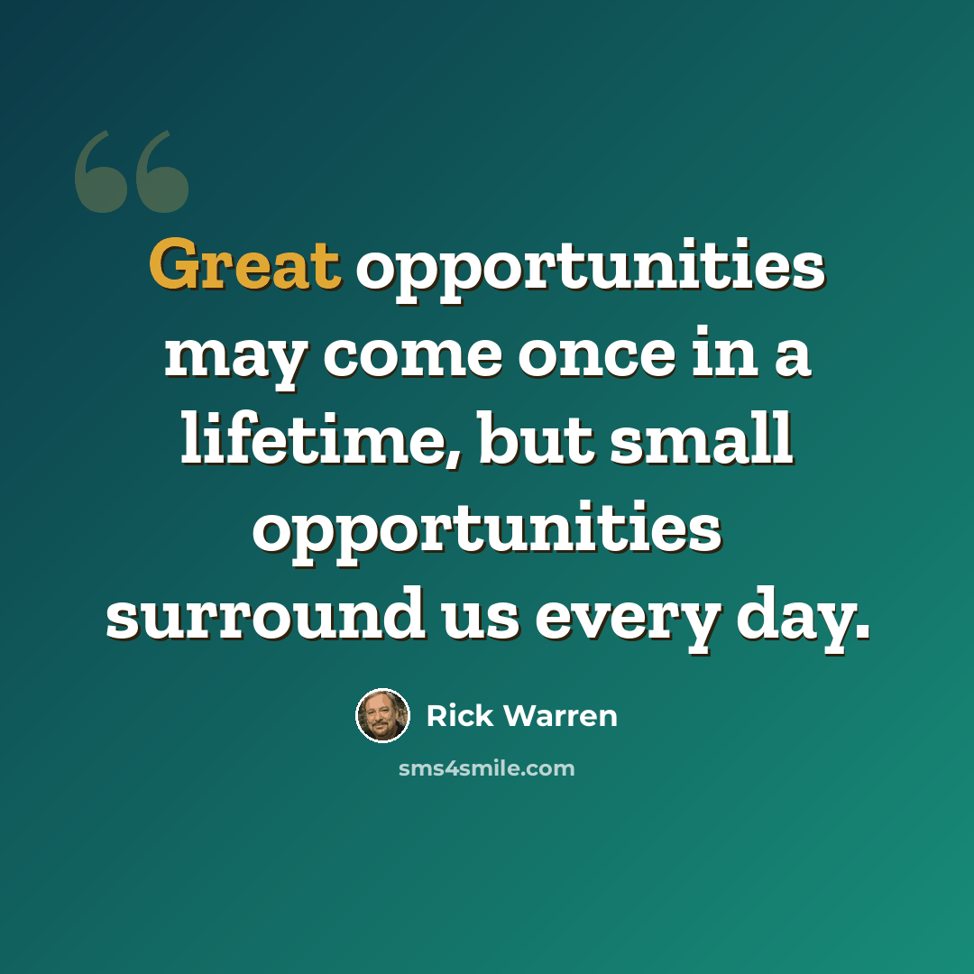 “Great opportunities may come once in a lifetime, but small opportunities surround us every day.” quote by Rick Warren