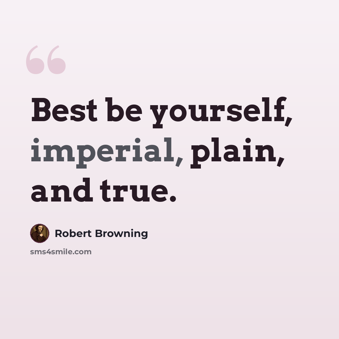 “Best be yourself, imperial, plain, and true.” quote by Robert Browning