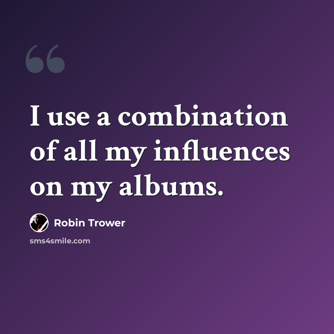 “I use a combination of all my influences on my albums.” quote by Robin Trower