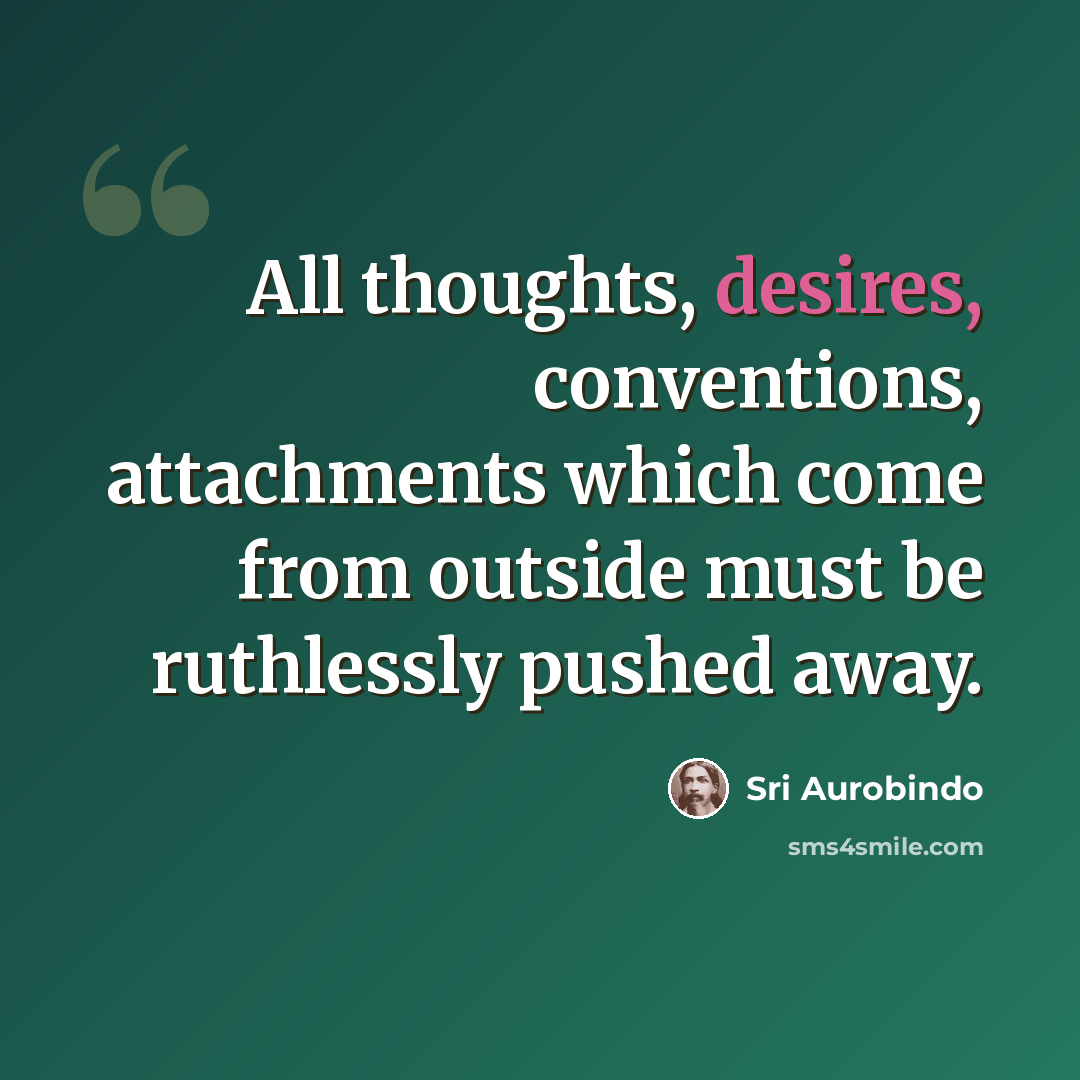 “All thoughts, desires, conventions, attachments which come from outside must be ruthlessly pushed away.” quote by Sri Aurobindo