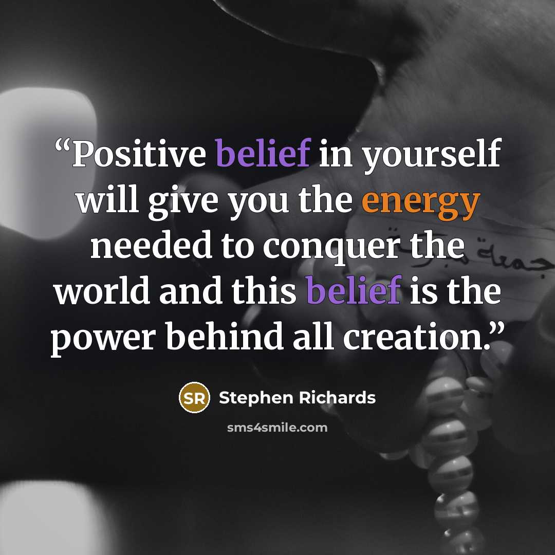 “Positive belief in yourself will give you the energy needed to conquer the world and this belief is the power behind all creation.” quote by Stephen Richards