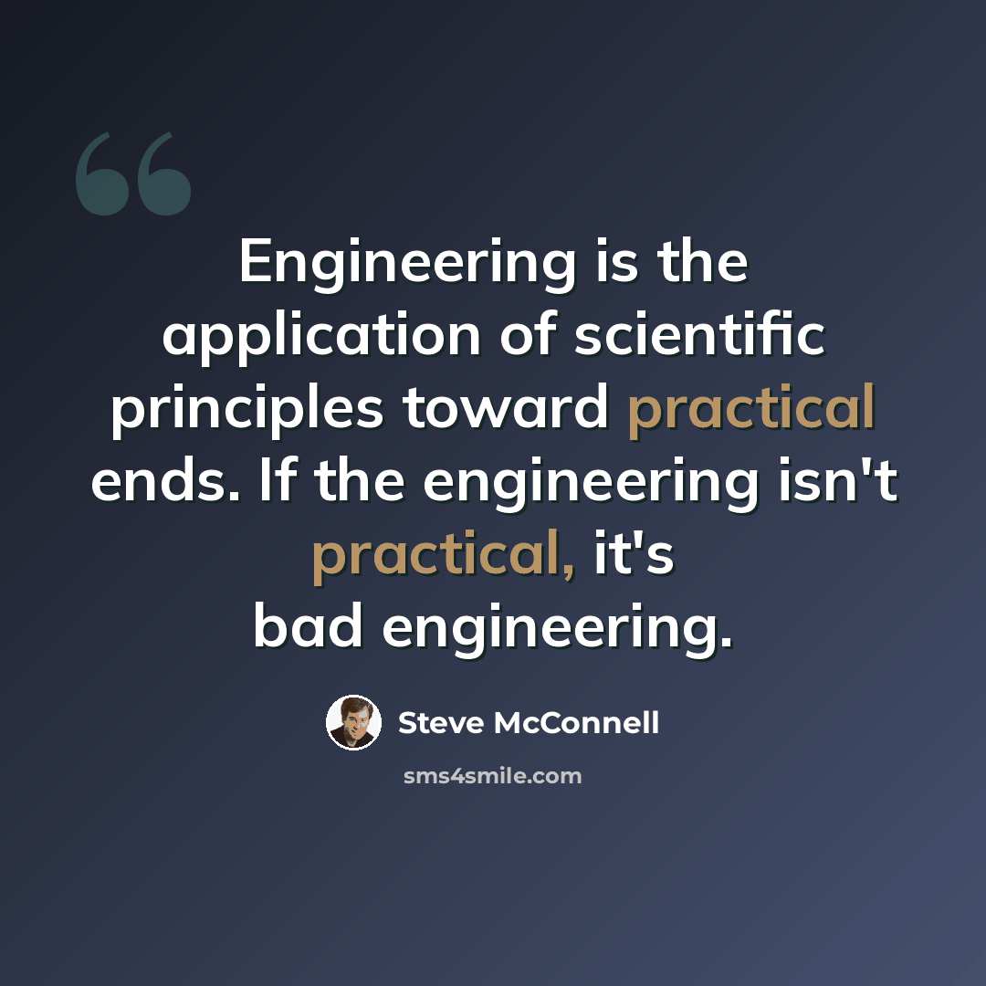 “Engineering is the application of scientific principles toward practical ends. If the engineering isn't practical, it's bad engineering.” quote by Steve McConnell