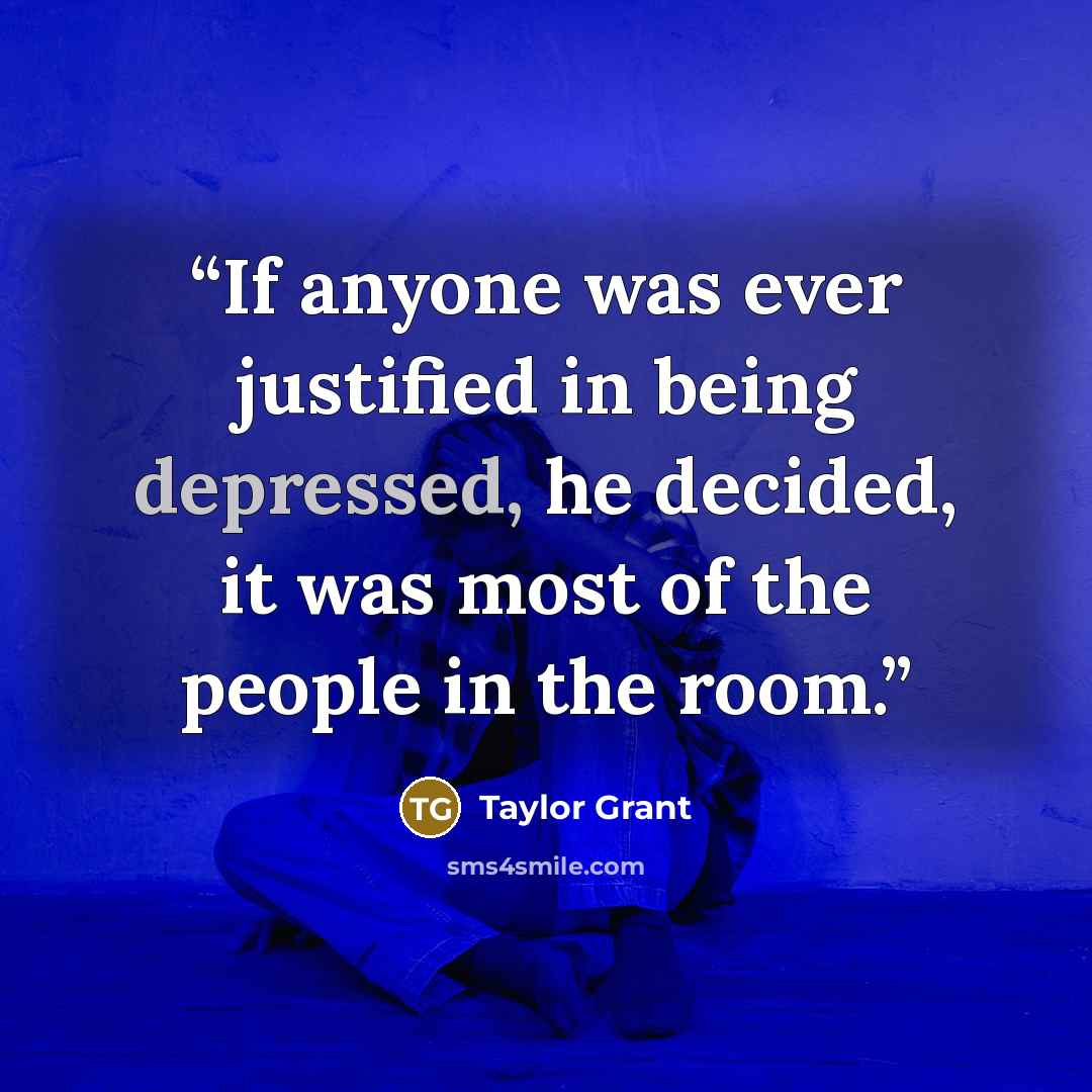 “If anyone was ever justified in being depressed, he decided, it was most of the people in the room.” quote by Taylor Grant