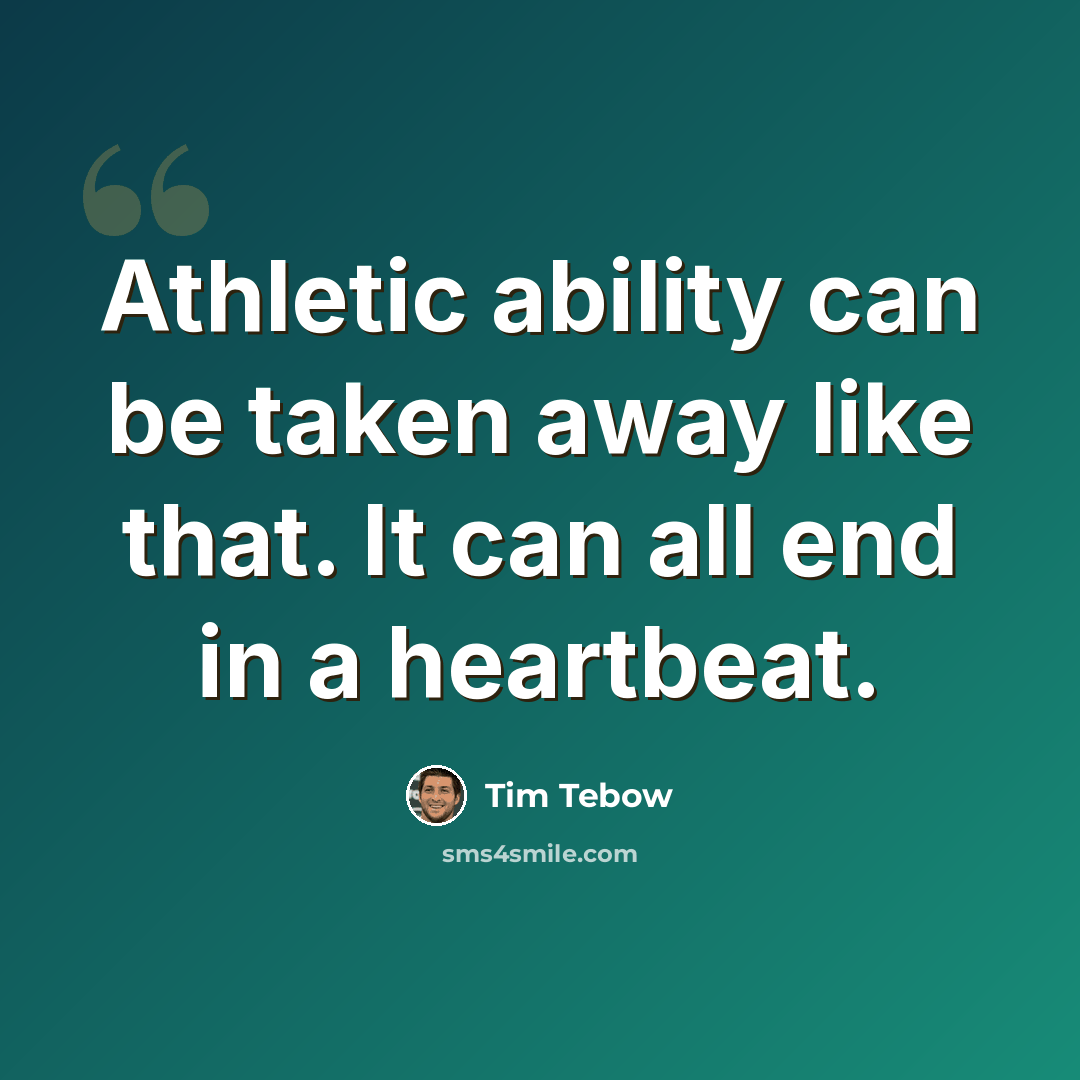 “Athletic ability can be taken away like that. It can all end in a heartbeat.” quote by Tim Tebow