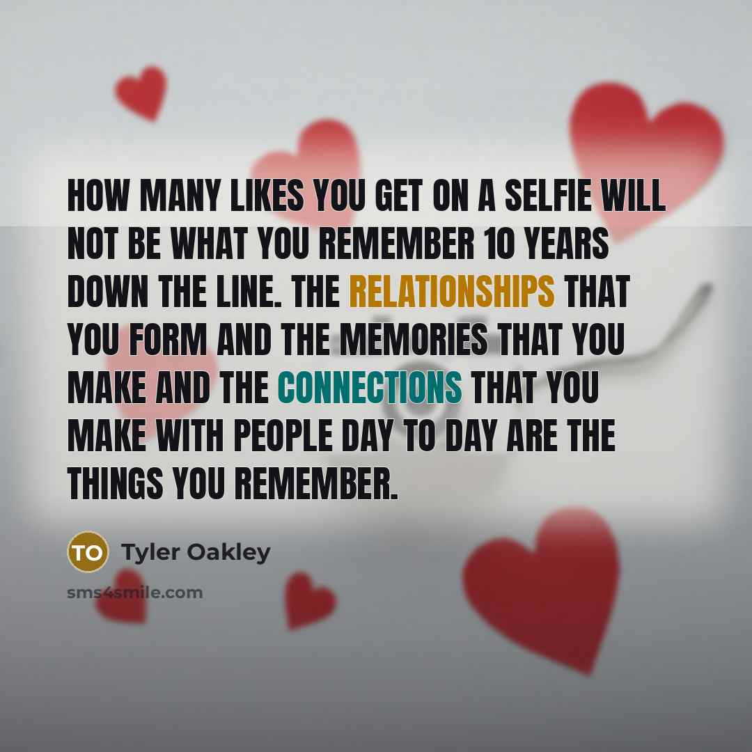 “How many likes you get on a selfie will not be what you remember 10 years down the line. The relationships that you form and the memories that you make and the connections that you make with people day to day are the things you remember.” quote by Tyler Oakley