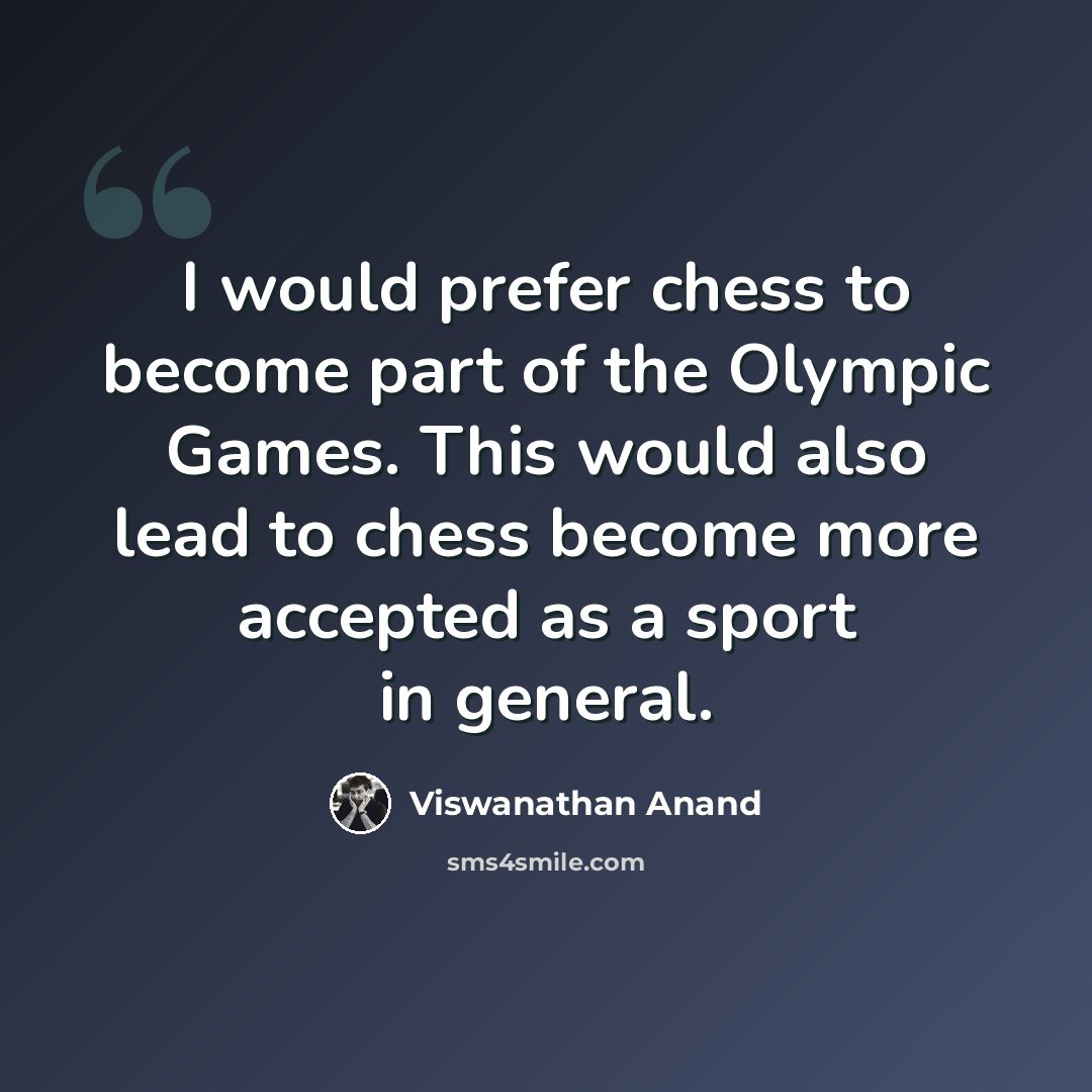 “I would prefer chess to become part of the Olympic Games. This would also lead to chess become more accepted as a sport in general.” quote by Viswanathan Anand