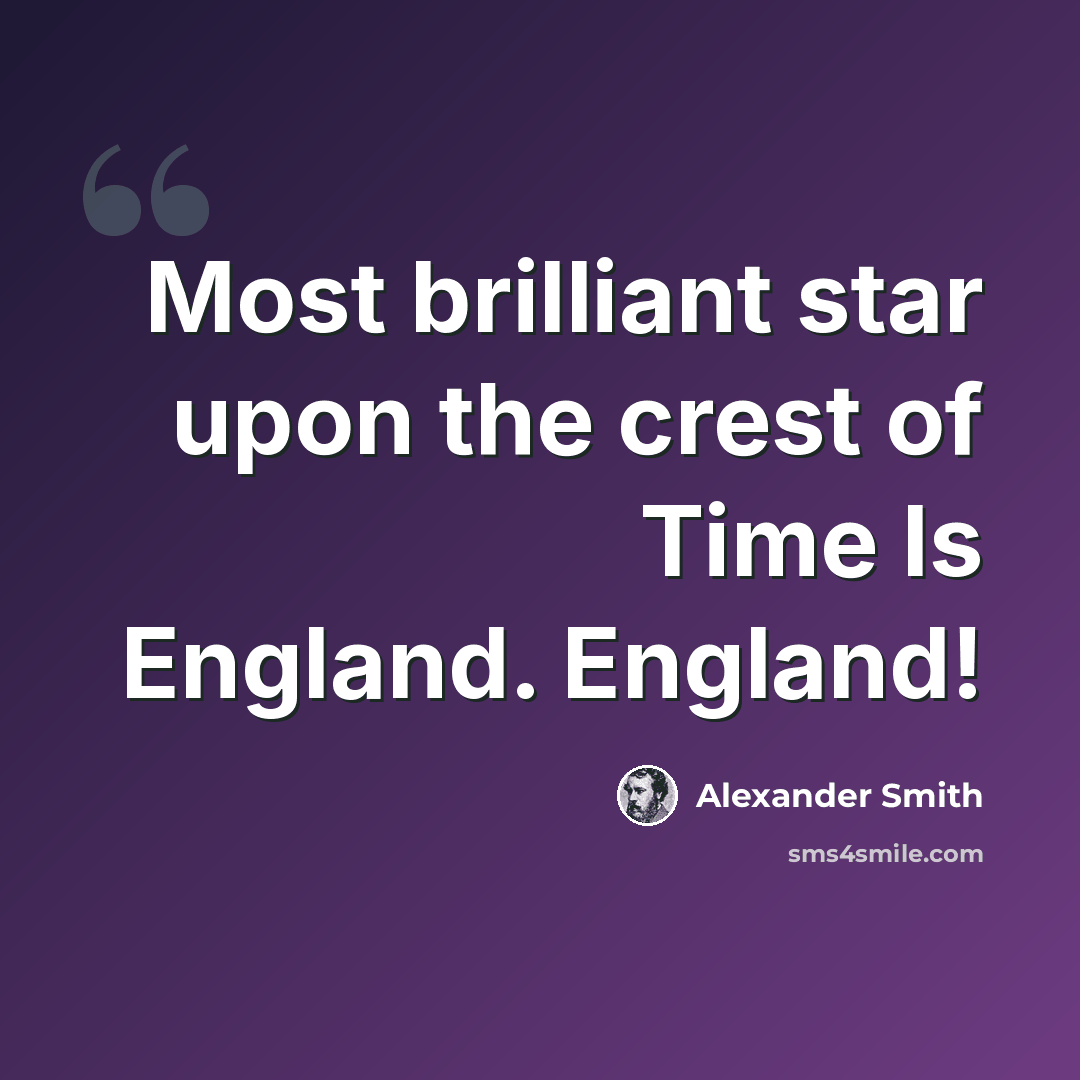 “Most brilliant star upon the crest of Time Is England. England!” quote by Alexander Smith