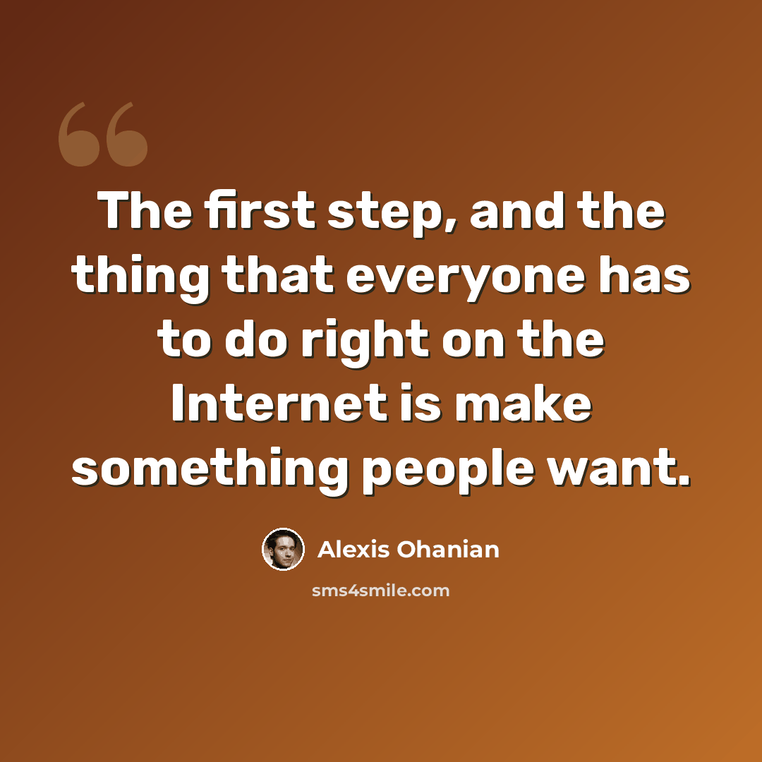 “The first step, and the thing that everyone has to do right on the Internet is make something people want.” quote by Alexis Ohanian