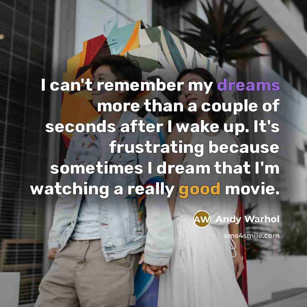 “I can't remember my dreams more than a couple of seconds after I wake up. It's frustrating because sometimes I dream that I'm watching a really good movie.” quote by Andy Warhol