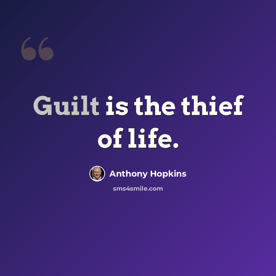 “Guilt is the thief of life.” quote by Anthony Hopkins