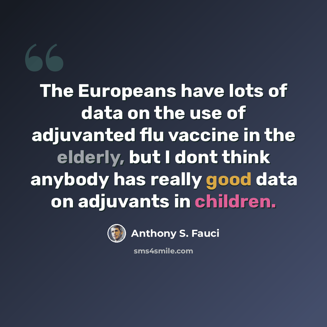 “The Europeans have lots of data on the use of adjuvanted flu vaccine in the elderly, but I dont think anybody has really good data on adjuvants in children.” quote by Anthony S. Fauci
