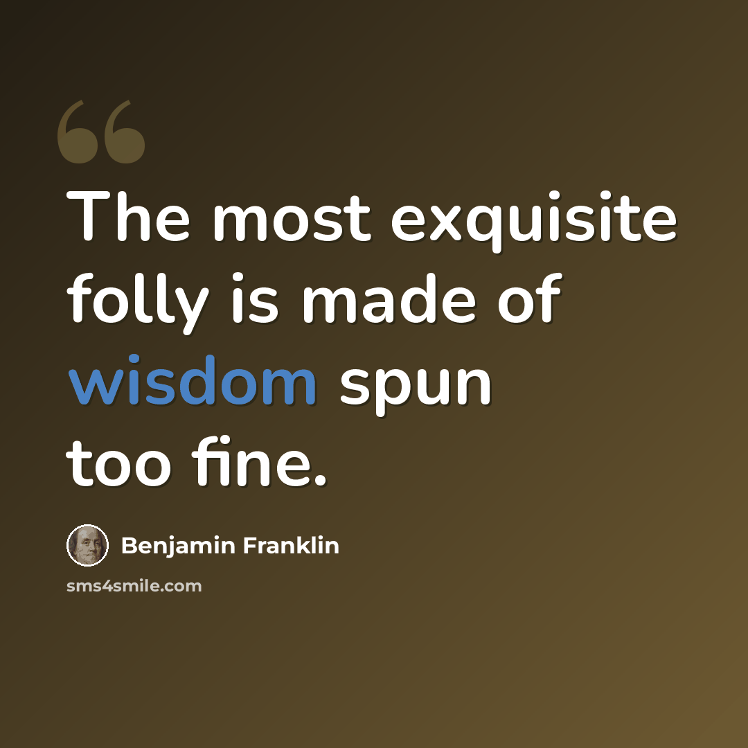 “The most exquisite folly is made of wisdom spun too fine.” quote by Benjamin Franklin