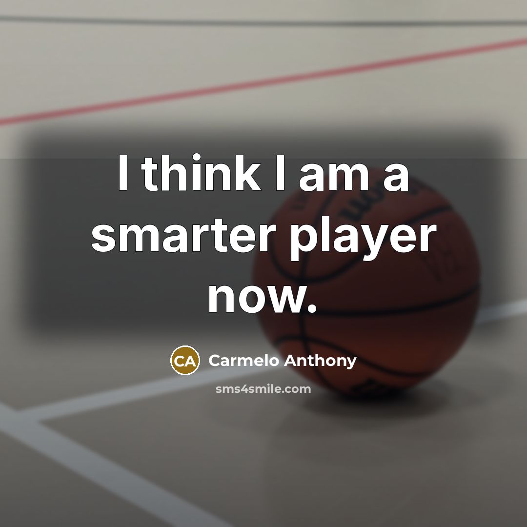 “I think I am a smarter player now.” quote by Carmelo Anthony